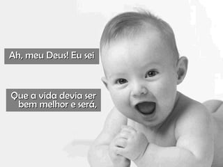 Ah, meu Deus! Eu seiAh, meu Deus! Eu sei
Que a vida devia serQue a vida devia ser
bem melhor e será,bem melhor e será,
 