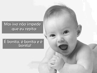Mas isso não impedeMas isso não impede
que eu repita:que eu repita:
É bonita, é bonita e éÉ bonita, é bonita e é
bonita!bonita!
 