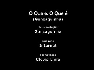 O Que é, O Que é
(GonzaguinhaGonzaguinha)
Interpretação
Gonzaguinha
Imagens
Internet
Formatação
Clovis Lima
 