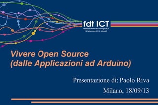 Vivere Open Source
(dalle Applicazioni ad Arduino)
Presentazione di: Paolo Riva
Milano, 18/09/13
 