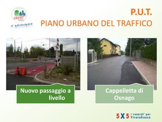 P.U.T.
PIANO URBANO DEL TRAFFICO
Nuovo passaggio a
livello
Cappelletta di
Osnago
 