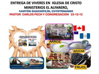 ENTREGA DE VIVERES EN IGLESIA DE CRISTO
      MINISTERIOS EL ALFARERO,
     CANTÓN GUACHIPILÍN, CUYOTENANGO
PASTOR CARLOS PECH Y CONGREGACION 23-12-12
 