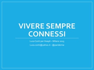 VIVERE SEMPRE
CONNESSI
Luca Conti per Hoepli – Milano 2015
Luca.conti@yahoo.it - @pandemia
 