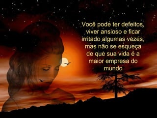 Você pode ter defeitos,
viver ansioso e ficar
irritado algumas vezes,
mas não se esqueça
de que sua vida é a
maior empresa do
mundo
 
