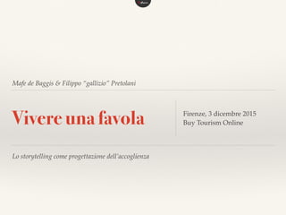 Mafe de Baggis & Filippo “gallizio” Pretolani
Vivere una favola Firenze, 3 dicembre 2015
Buy Tourism Online
Lo storytelling come progettazione dell’accoglienza
 