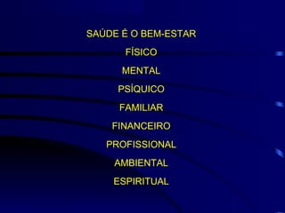 SAÚDE É O BEM-ESTAR
FÍSICO
MENTAL
PSÍQUICO
FAMILIAR
FINANCEIRO
PROFISSIONAL
AMBIENTAL
ESPIRITUAL
 