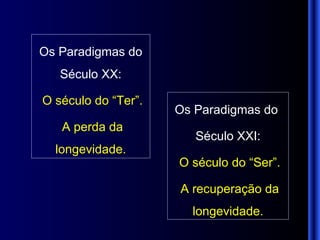Os Paradigmas do Século XX: O século do “Ter”. A perda da longevidade. Os Paradigmas do  Século XXI: O século do “Ser”. A recuperação da longevidade. 