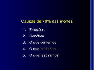 Causas de 70% das mortes Emoções Genética O que comemos O que bebemos O que respiramos 