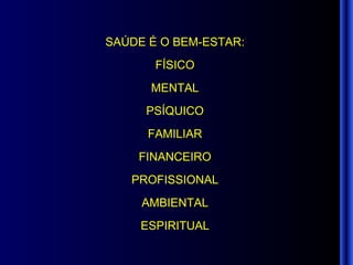 SAÚDE É O BEM-ESTAR: FÍSICO MENTAL PSÍQUICO FAMILIAR FINANCEIRO PROFISSIONAL AMBIENTAL ESPIRITUAL 