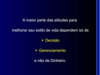A maior parte das atitudes para  melhorar seu estilo de vida dependem   só de Decisão Gerenciamento e não de Dinheiro. 