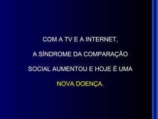 COM A TV E A INTERNET, A SÍNDROME DA COMPARAÇÃO SOCIAL AUMENTOU E HOJE É UMA NOVA DOENÇA. 