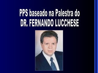 PPS baseado na Palestra do DR. FERNANDO LUCCHESE 
