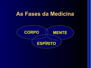 As Fases da Medicina CORPO MENTE ESPÍRITO 