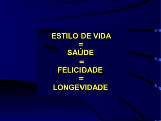 ESTILO DE VIDA
      =
    SAÚDE
      =
 FELICIDADE
      =
LONGEVIDADE
 