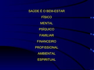 SAÚDE É O BEM-ESTAR
      FÍSICO
      MENTAL
     PSÍQUICO
     FAMILIAR
    FINANCEIRO
   PROFISSIONAL
    AMBIENTAL
    ESPIRITUAL
 