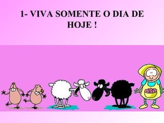 1- VIVA SOMENTE O DIA DE
          HOJE !
 