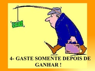 4- GASTE SOMENTE DEPOIS DE
         GANHAR !
 