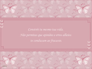 Constrói tu mesmo tua vida.  Não permitas que opiniões e erros alheios  te conduzam ao fracasso. 