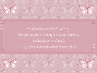 Nada esperes receber dos outros.  Tua grande fonte de energia está em ti mesmo! Utilize-a sem moderação e logo perceberás o quanto já és rico e forte. 