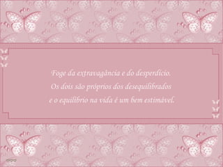 Foge da extravagância e do desperdício.  Os dois são próprios dos desequilibrados  e o equilíbrio na vida é um bem estimável. 
