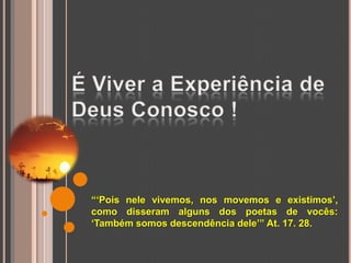 “„Pois nele vivemos, nos movemos e existimos‟,
como disseram alguns dos poetas de vocês:
„Também somos descendência dele‟” At. 17. 28.
 