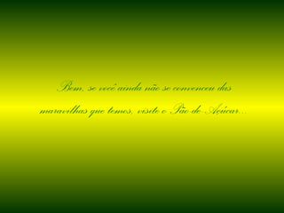 Bem, se você ainda não se convenceu das maravilhas que temos, visite o Pão-de-Açúcar...