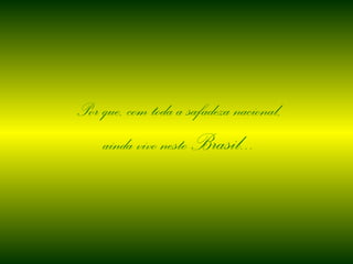 Por que, com toda a safadeza nacional, ainda vivo neste Brasil...