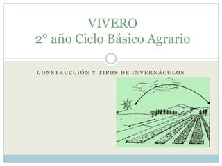 VIVERO
2° año Ciclo Básico Agrario

CONSTRUCCIÓN Y TIPOS DE INVERNÁCULOS
 