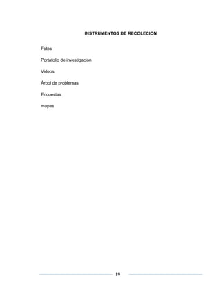 INSTRUMENTOS DE RECOLECION 
19 
Fotos 
Portafolio de investigación 
Videos 
Árbol de problemas 
Encuestas 
mapas 
 