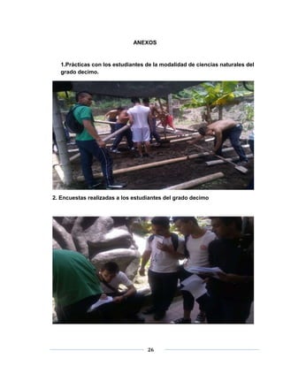 ANEXOS 
1.Prácticas con los estudiantes de la modalidad de ciencias naturales del 
grado decimo. 
2. Encuestas realizadas a los estudiantes del grado decimo 
26 
 