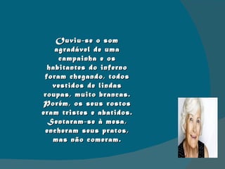 Ouviu-se o som agradável de uma campainha e os habitantes do inferno foram chegando, todos vestidos de lindas roupas, muito brancas. Porém, os seus rostos eram tristes e abatidos. Sentaram-se à mesa, encheram seus pratos, mas não comeram. 