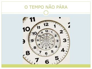 O TEMPO NÃO PÁRA
 