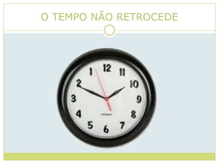 O TEMPO NÃO RETROCEDE
 