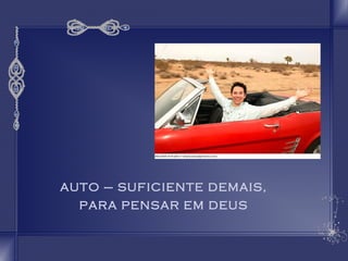 AUTO – SUFICIENTE DEMAIS, 
PARA PENSAR EM DEUS 
 