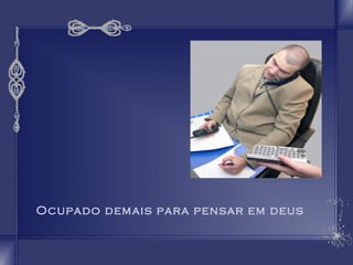 Ocupado demais para pensar em deus 
 