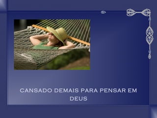 CANSADO DEMAIS PARA PENSAR EM 
DEUS 
 