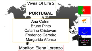 Vives Of Life 2
PORTUGAL
Ana Cotrim
Bruno Pinto
Catarina Cristovam
Frederico Carreiro
Margarida Afonso
Monitor: Elena Lorenzo
 
