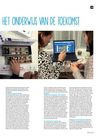 19
VIVES 144
het onderwijs van de toekomst
opdrachten werkt. De leerkracht kan dan meer
bijdragen dan wanneer hij of zij alleen maar
vertelt wat de kinderen zelf ook kunnen lezen
of bekijken.”
Er gebeurt nog te weinig
De komende jaren moet er veel veranderen op
scholen. Maud: “Als ik om me heen kijk, vind ik
dat er nog veel te weinig gebeurt. Ict, o ja dat
is belangrijk maar ondertussen wendt iedereen
het hoofd af en denkt ‘dat komt vanzelf wel’.
Terwijl ict vandaag de dag net zo belangrijk
is als rekenen en taal. Als je niet met een
computer om kunt gaan, heb je een probleem.
Dan kun je eigenlijk niet functioneren in deze
maatschappij.” “Ik heb toch een ander beeld”,
zegt Lyan. “Op de scholen waar ik stage liep,
waren leerkrachten en besturen wel degelijk
bezig met het formuleren van een visie. En op
de school waar ik nu stage loop, hebben de kin-
deren geen boeken meer.” Myrthe probeert op
haar stageschool ict een grotere plek te geven:
“Dat is best lastig. Want ik zie het als een verrij-
king van de les, maar de leerkracht ziet het als
een extra moeilijkheid. Leerkrachten hebben te
weinig kennis en mensen houden nu eenmaal
niet van veranderen. Dat zie je toch ook hier
op de pabo? Iedere student heeft een telefoon
bij zich. Maar die wordt vrijwel nooit ingezet
tijdens de les. Zonde, want je kunt hem gebrui-
ken om studenten te laten stemmen op een
stelling of antwoorden van een quiz. Of laat
ons een filmpje maken met praktijkvoorbeel-
den in plaats van weer een saaie samenvatting
schrijven.”
Verplichte cursussen voor leraren
Een deel van de onderwijsvernieuwing kan tot
stand worden gebracht als er op de pabo meer
aandacht voor komt. “Wat mij betreft stellen ze
op elke pabo deze Challenge verplicht”, zegt
Lyan. “Als iedereen op de pabo ermee te maken
krijgt, groeit het uiteindelijk wel in het onder-
wijs.” “Dat gaat te langzaam”, zegt Myrthe. “Ik
vind dat je de huidige leerkrachten moet ver-
plichten om cursussen te doen. Anders komen
wij straks met onze kennis en vaardigheden
op die scholen en dan staat niemand ervoor
open.” Maud: “Ja, ik hoop echt dat meer leraren
zich bewust worden van het feit dat er nu iets
moet gebeuren. Neem het initiatief en wacht
niet af. Je zit niet voor niks in het onderwijs en
onderwijs draait om leren!”
De onbekende weg kiezen
En hoe denken de studentes zelf hun kennis
up-to-date te houden als ze eenmaal voor de
klas staan? Myrthe: “Ik denk dat achterlopen
bijna niet kan bij onze generatie. Het gaat zo
snel en je moet het wel bijbenen. Ik ben er ook
van overtuigd dat je kunt bijblijven als je het
maar wilt.” “De opa van een vriend van mij is
85 en hij heeft een tablet”, zegt Maud. “Hij wil
het leren en er tijd in moeite in steken en dan
lukt het ook.” “Toch denk ik dat je ervoor moet
waken”, zegt Lyan. “Ik kan me nog herinne-
ren dat een jongen op de lagere school in de
klas vertelde dat we allemaal van video naar
dvd zouden gaan. Dat geloofde ik toen niet.
Je bent toch geneigd om aan het oude vast
te houden. Maar voor je het weet hebben de
ontwikkelingen jouw ideeën en overtuigingen
ingehaald.” Maud: “Ik herken dat wel. Ik wilde
eigenlijk geen techniekles geven. Daar had ik
allerlei redenen voor. Het past niet bij me en
ik ben er niet goed in. Uiteindelijk heb ik het
toch gedaan. Ik heb er zo veel van geleerd!
De kinderen vonden het leuk en ikzelf tot mijn
verbazing ook! Het is spannend om de onbe-
kende weg te kiezen, maar het geeft ook veel
voldoening.”
TOPclass vernieuwend onderwijs
De TOPClass Vernieuwend Onderwijs vormt
samen met de TOPClass Gedragsspecialist
een ‘on top’ programma voor studenten van
de pabo van Avans Hogeschool in Breda die
extra uitdaging willen en aankunnen naast het
reguliere programma.
 