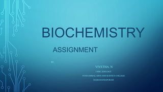 BIOCHEMISTRY
ASSIGNMENT
BY,
VIVETHA. N
I MSC ZOOLOGY
SYED AMMALARTS AND SCIENCE COLLEGE
RAMANATHAPURAM
 