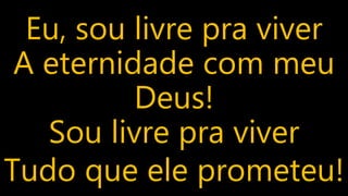 Eu, sou livre pra viver
A eternidade com meu
Deus!
Sou livre pra viver
Tudo que ele prometeu!
 