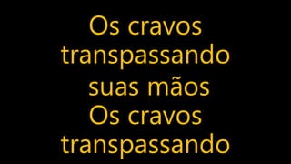 Os cravos
transpassando
suas mãos
Os cravos
transpassando
 