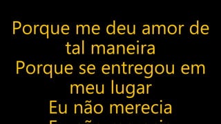Porque me deu amor de
tal maneira
Porque se entregou em
meu lugar
Eu não merecia
 