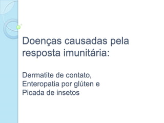 Doenças causadas pela
resposta imunitária:
Dermatite de contato,
Enteropatia por glúten e
Picada de insetos

 