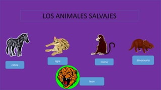 LOS ANIMALES SALVAJES 
cebra 
tigre mono 
dinosaurio 
leon 
 