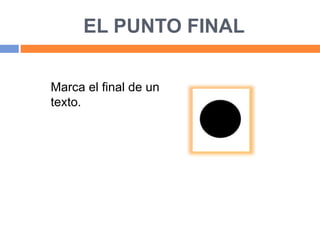 EL PUNTO FINAL
Marca el final de un
texto.
 