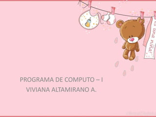 PROGRAMA DE COMPUTO – I
VIVIANA ALTAMIRANO A.
 