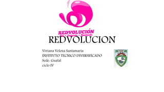 REDVOLUCION
Viviana Veloza Santamaria
INSTITUTO TECNICO DIVERSIFICADO
Sede: Guafal
ciclo IV
 