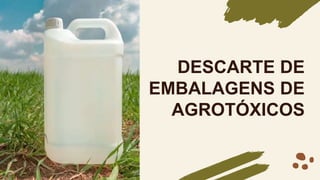 DESCARTE DE
EMBALAGENS DE
AGROTÓXICOS
 