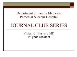 Department of Family Medicine Perpetual Succour Hospital JOURNAL CLUB SERIES Vivian C. Barrera,MD 1 st  year resident 