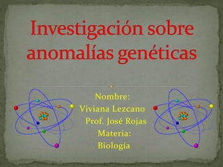 Nombre:
Viviana Lezcano
Prof. José Rojas
Materia:
Biología
 